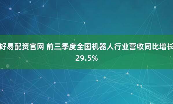 好易配资官网 前三季度全国机器人行业营收同比增长29.5%