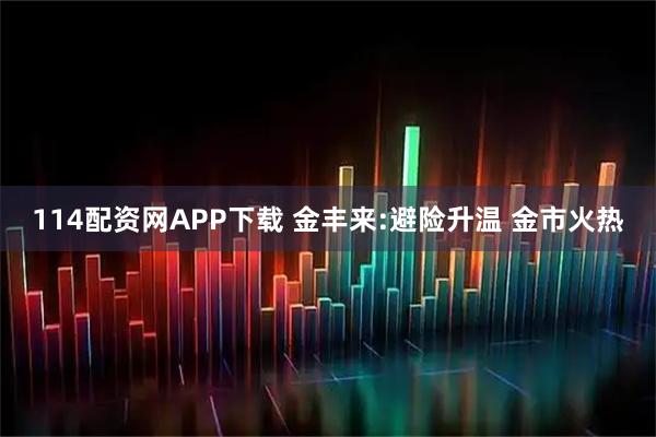 114配资网APP下载 金丰来:避险升温 金市火热