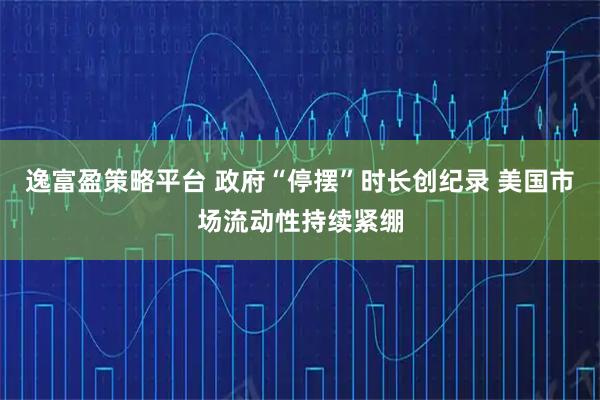 逸富盈策略平台 政府“停摆”时长创纪录 美国市场流动性持续紧绷