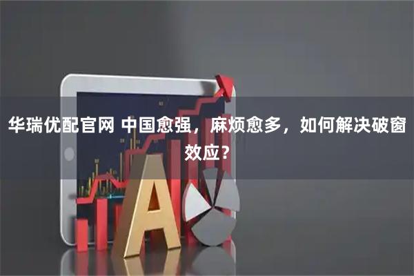 华瑞优配官网 中国愈强，麻烦愈多，如何解决破窗效应？