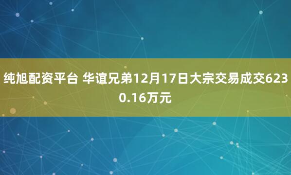 纯旭配资平台 华谊兄弟12月17日大宗交易成交6230.16万元