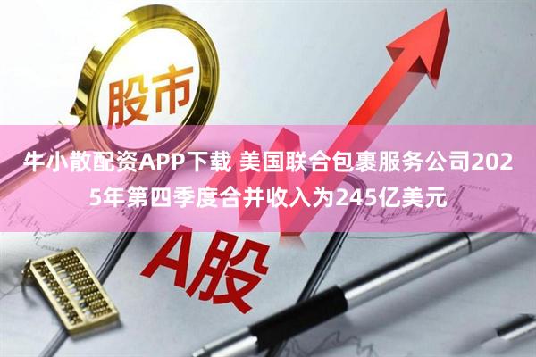 牛小散配资APP下载 美国联合包裹服务公司2025年第四季度合并收入为245亿美元